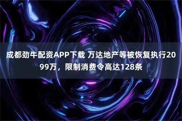 成都劲牛配资APP下载 万达地产等被恢复执行2099万，限制消费令高达128条