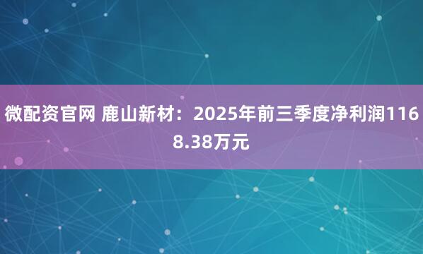 微配资官网 鹿山新材：2025年前三季度净利润1168.38万元