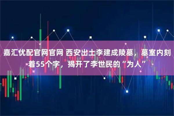 嘉汇优配官网官网 西安出土李建成陵墓，墓室内刻着55个字，揭开了李世民的“为人”