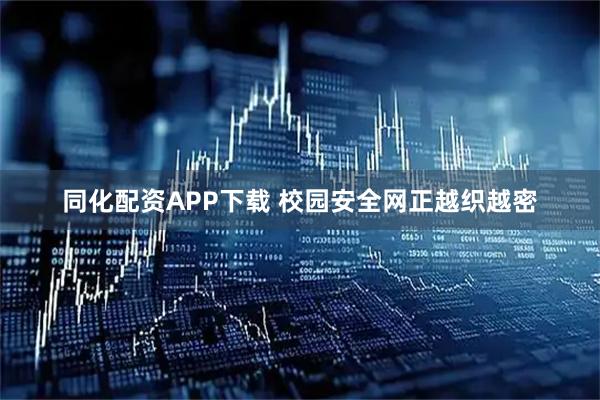 同化配资APP下载 校园安全网正越织越密
