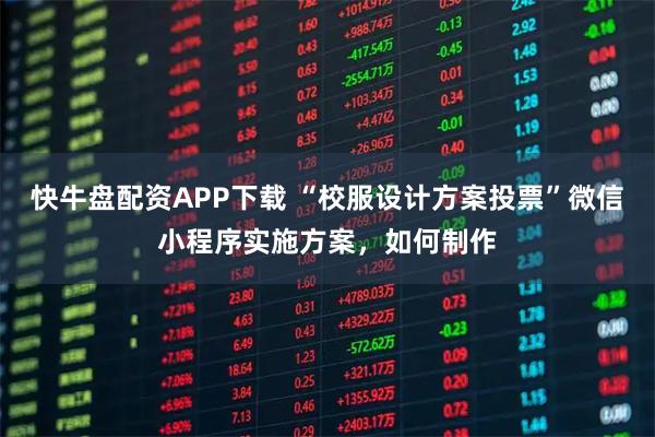 快牛盘配资APP下载 “校服设计方案投票”微信小程序实施方案，如何制作