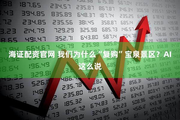 海证配资官网 我们为什么“复购”宝泉景区？AI这么说