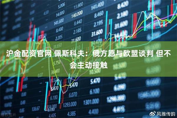 沪金配资官网 佩斯科夫：俄方愿与欧盟谈判 但不会主动接触