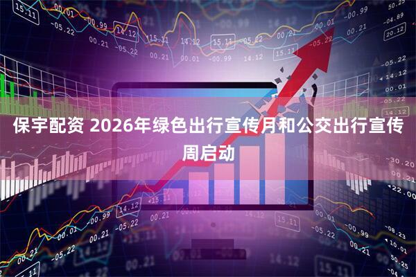保宇配资 2026年绿色出行宣传月和公交出行宣传周启动