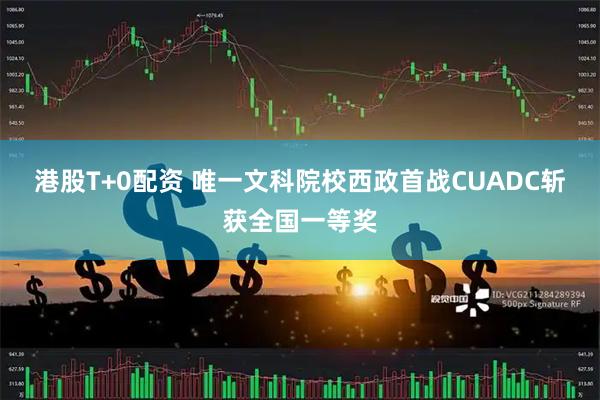 港股T+0配资 唯一文科院校西政首战CUADC斩获全国一等奖